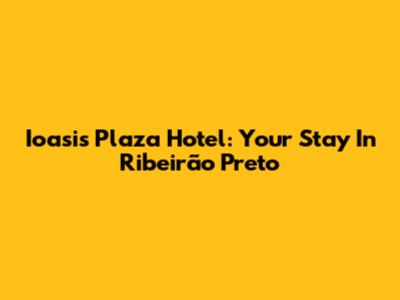 Ioasis Plaza Hotel: Your Stay In Ribeirão Preto