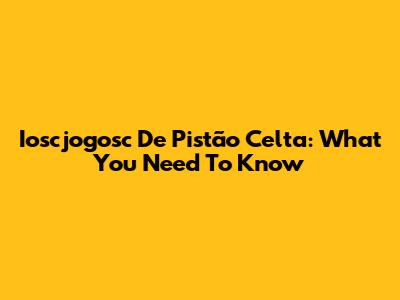 Ioscjogosc De Pistão Celta: What You Need To Know