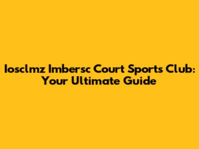 Iosclmz Imbersc Court Sports Club: Your Ultimate Guide