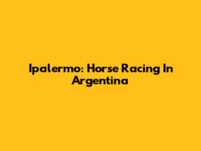Ipalermo: Horse Racing In Argentina