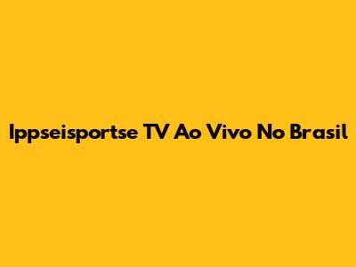 Ippseisportse TV Ao Vivo No Brasil