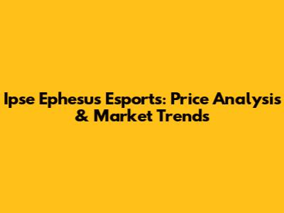 Ipse Ephesus Esports: Price Analysis & Market Trends