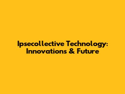 Ipsecollective Technology: Innovations & Future