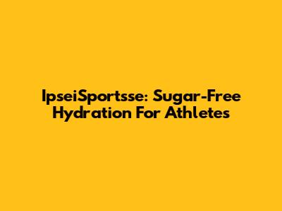 IpseiSportsse: Sugar-Free Hydration For Athletes