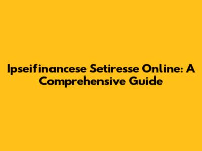 Ipseifinancese Setiresse Online: A Comprehensive Guide
