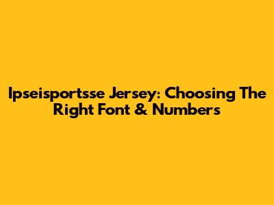 Ipseisportsse Jersey: Choosing The Right Font & Numbers