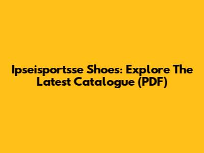 Ipseisportsse Shoes: Explore The Latest Catalogue (PDF)