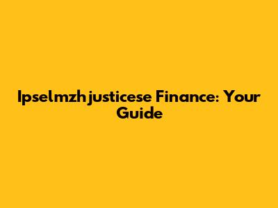 Ipselmzhjusticese Finance: Your Guide