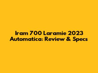 Iram 700 Laramie 2023 Automatica: Review & Specs