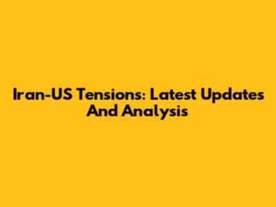 Iran-US Tensions: Latest Updates And Analysis