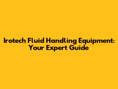 Irotech Fluid Handling Equipment: Your Expert Guide