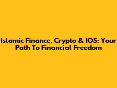 Islamic Finance, Crypto & IOS: Your Path To Financial Freedom