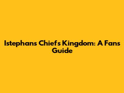 Istephan's Chiefs Kingdom: A Fan's Guide