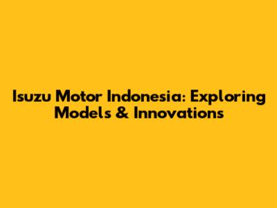 Isuzu Motor Indonesia: Exploring Models & Innovations