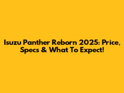 Isuzu Panther Reborn 2025: Price, Specs & What To Expect!