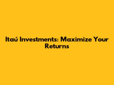 Itaú Investments: Maximize Your Returns