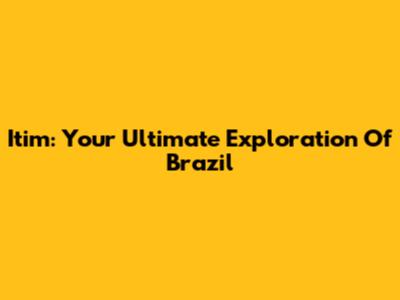 Itim: Your Ultimate Exploration Of Brazil