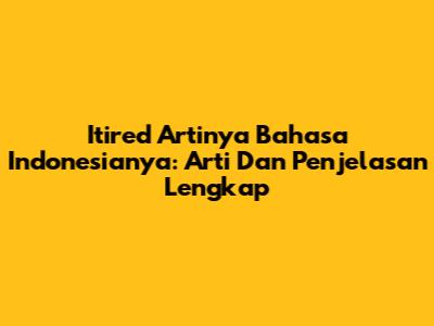 Itired Artinya Bahasa Indonesianya: Arti Dan Penjelasan Lengkap