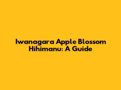 Iwanagara Apple Blossom Hihimanu: A Guide