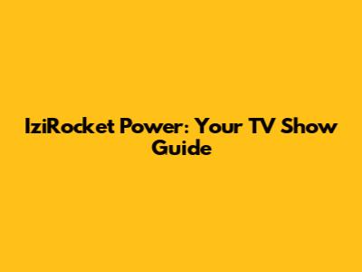 IziRocket Power: Your TV Show Guide