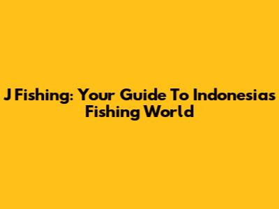 J Fishing: Your Guide To Indonesia's Fishing World