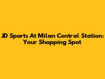 JD Sports At Milan Central Station: Your Shopping Spot
