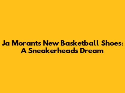 Ja Morant's New Basketball Shoes: A Sneakerhead's Dream