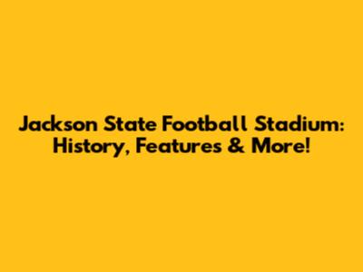 Jackson State Football Stadium: History, Features & More!