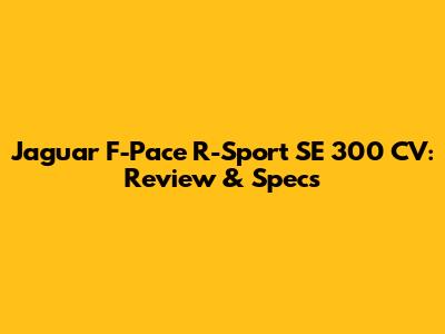 Jaguar F-Pace R-Sport SE 300 CV: Review & Specs