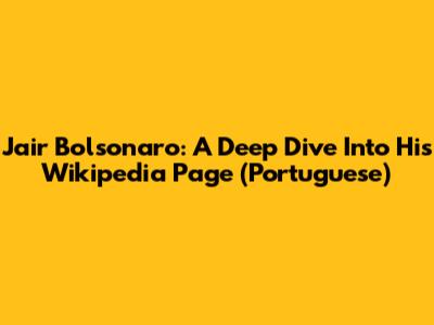 Jair Bolsonaro: A Deep Dive Into His Wikipedia Page (Portuguese)