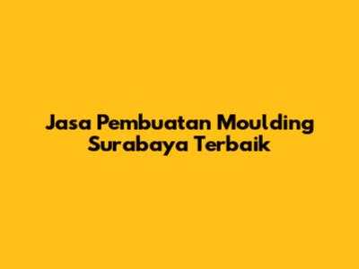 Jasa Pembuatan Moulding Surabaya Terbaik