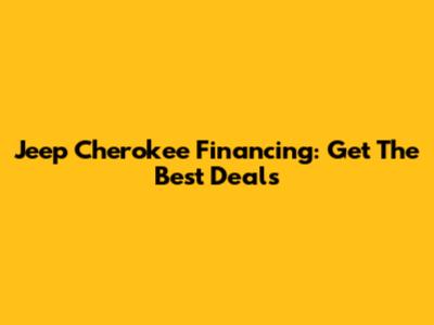 Jeep Cherokee Financing: Get The Best Deals