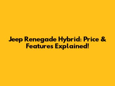 Jeep Renegade Hybrid: Price & Features Explained!
