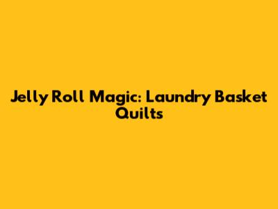 Jelly Roll Magic: Laundry Basket Quilts
