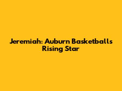 Jeremiah: Auburn Basketball's Rising Star