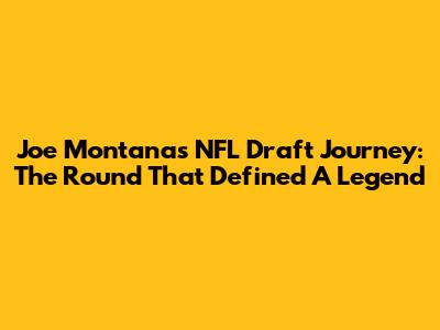 Joe Montana's NFL Draft Journey: The Round That Defined A Legend