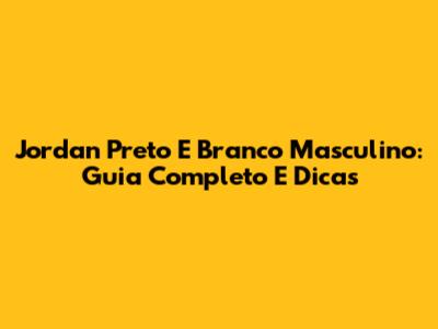 Jordan Preto E Branco Masculino: Guia Completo E Dicas