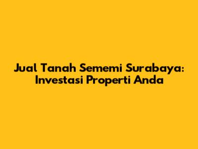 Jual Tanah Sememi Surabaya: Investasi Properti Anda