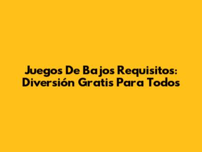 Juegos De Bajos Requisitos: Diversión Gratis Para Todos