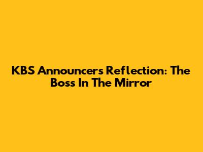 KBS Announcer's Reflection: The Boss In The Mirror