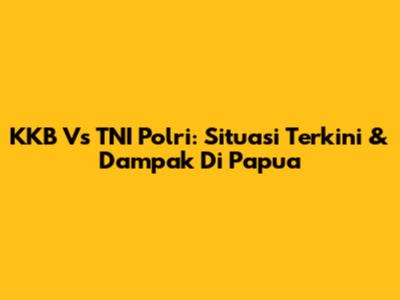 KKB Vs TNI Polri: Situasi Terkini & Dampak Di Papua