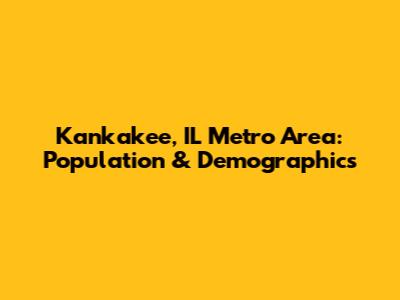 Kankakee, IL Metro Area: Population & Demographics