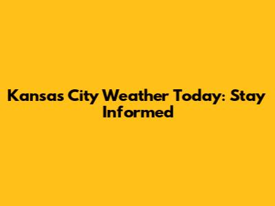 Kansas City Weather Today: Stay Informed