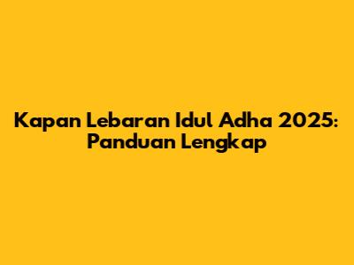 Kapan Lebaran Idul Adha 2025: Panduan Lengkap