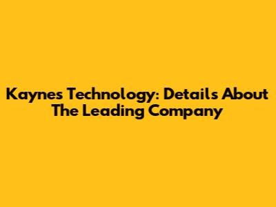 Kaynes Technology: Details About The Leading Company