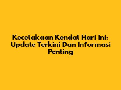 Kecelakaan Kendal Hari Ini: Update Terkini Dan Informasi Penting
