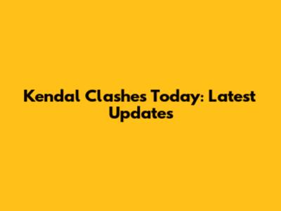 Kendal Clashes Today: Latest Updates