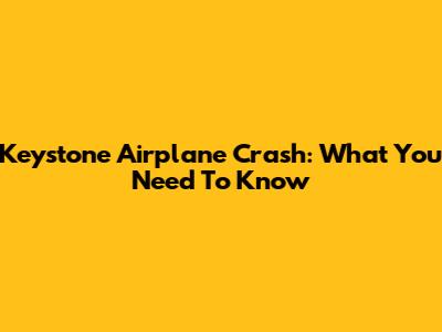 Keystone Airplane Crash: What You Need To Know