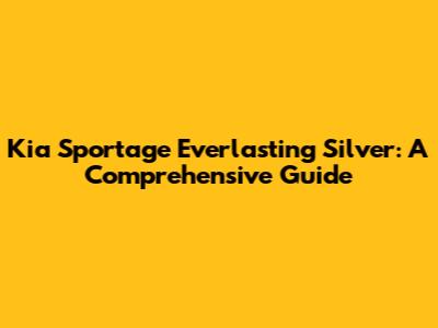 Kia Sportage Everlasting Silver: A Comprehensive Guide