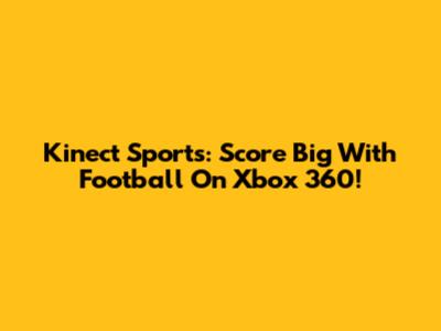 Kinect Sports: Score Big With Football On Xbox 360!
